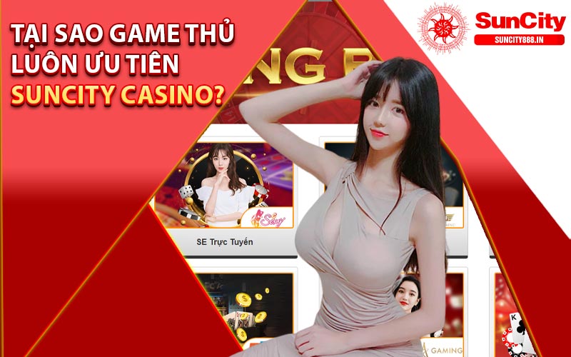 Tại sao game thủ luôn ưu tiên Suncity Casino?